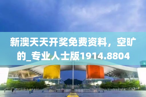 新澳天天开奖免费资料，空旷的_专业人士版1914.8804