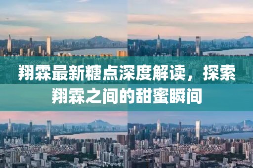 翔霖最新糖点深度解读，探索翔霖之间的甜蜜瞬间