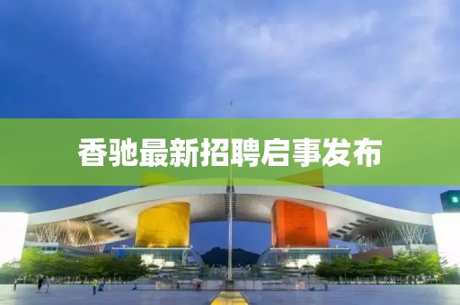 香驰最新招聘启事发布