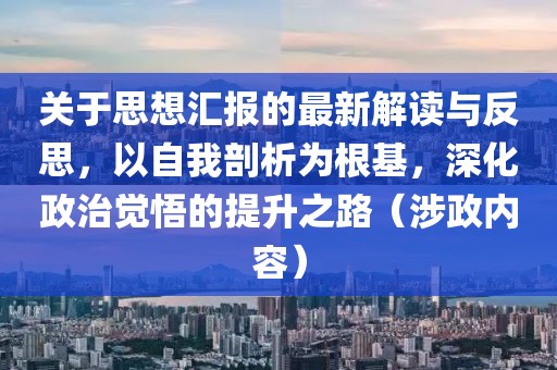 关于思想汇报的最新解读与反思，以自我剖析为根基，深化政治觉悟的提升之路（涉政内容）