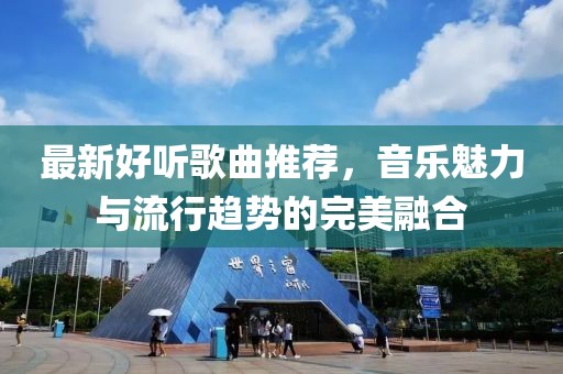 最新好听歌曲推荐，音乐魅力与流行趋势的完美融合
