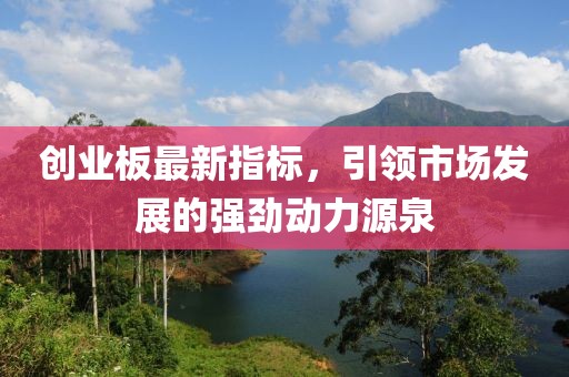 创业板最新指标，引领市场发展的强劲动力源泉