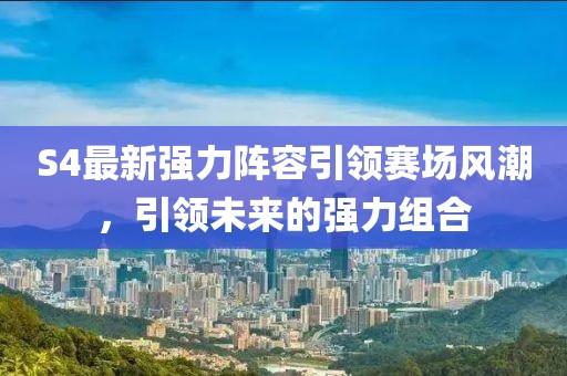 S4最新强力阵容引领赛场风潮，引领未来的强力组合