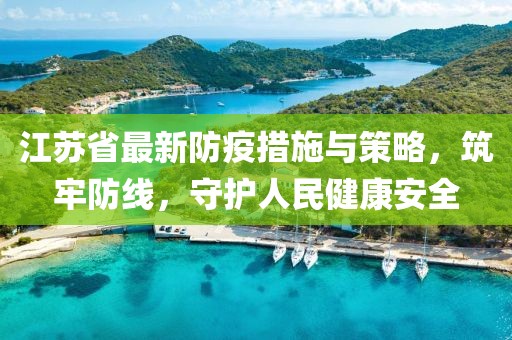 江苏省最新防疫措施与策略，筑牢防线，守护人民健康安全