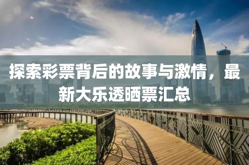 探索彩票背后的故事与激情，最新大乐透晒票汇总
