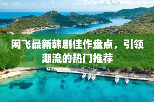 网飞最新韩剧佳作盘点，引领潮流的热门推荐