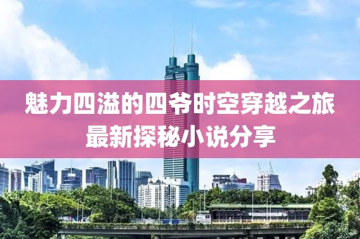 魅力四溢的四爷时空穿越之旅最新探秘小说分享