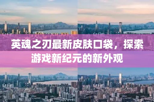 英魂之刃最新皮肤口袋，探索游戏新纪元的新外观