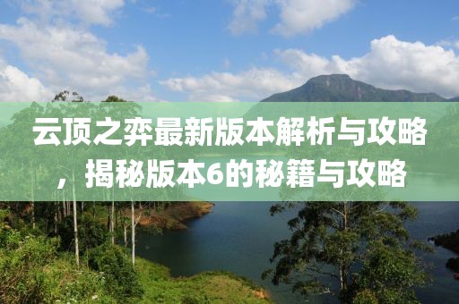 云顶之弈最新版本解析与攻略，揭秘版本6的秘籍与攻略