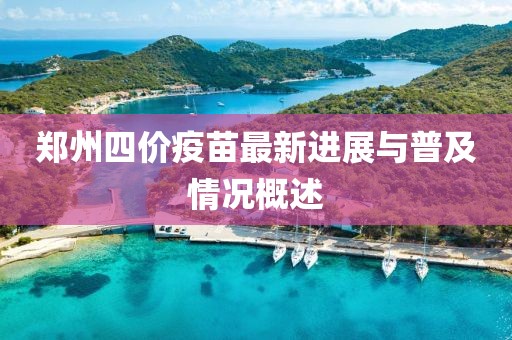 郑州四价疫苗最新进展与普及情况概述