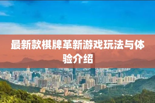 最新款棋牌革新游戏玩法与体验介绍