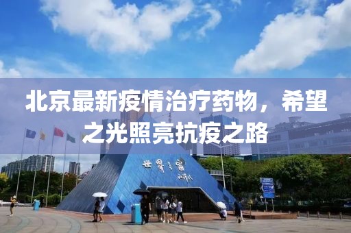 北京最新疫情治疗药物，希望之光照亮抗疫之路