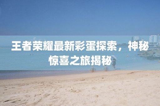 王者荣耀最新彩蛋探索，神秘惊喜之旅揭秘