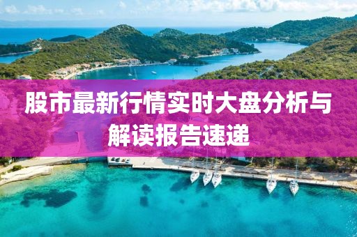 股市最新行情实时大盘分析与解读报告速递