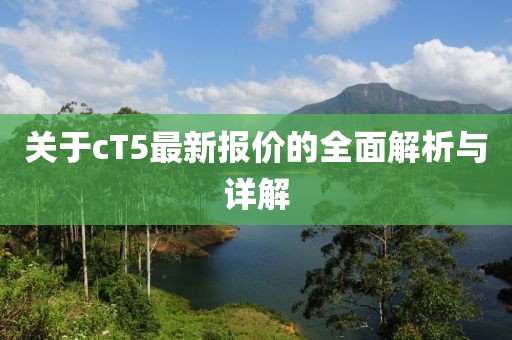 关于cT5最新报价的全面解析与详解