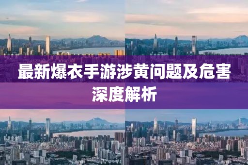 最新爆衣手游涉黄问题及危害深度解析
