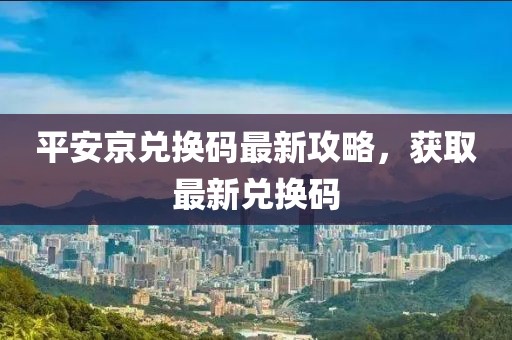 平安京兑换码最新攻略，获取最新兑换码