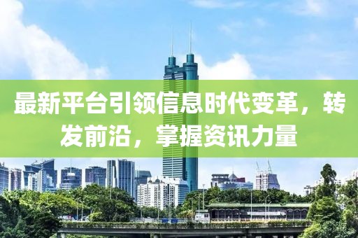 最新平台引领信息时代变革，转发前沿，掌握资讯力量