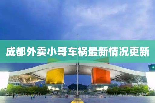 成都外卖小哥车祸最新情况更新