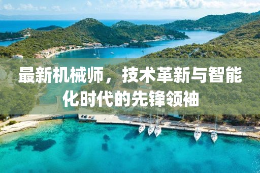 最新机械师，技术革新与智能化时代的先锋领袖