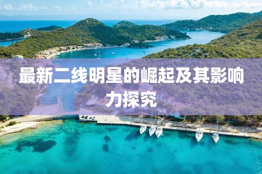 最新二线明星的崛起及其影响力探究