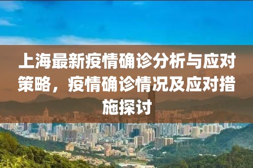 上海最新疫情确诊分析与应对策略，疫情确诊情况及应对措施探讨
