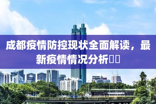 成都疫情防控现状全面解读，最新疫情情况分析​​