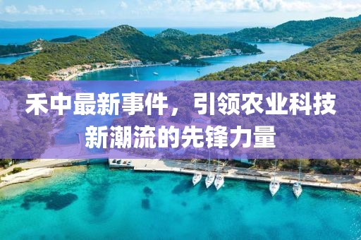 禾中最新事件，引领农业科技新潮流的先锋力量