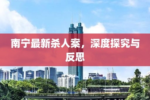 南宁最新杀人案，深度探究与反思