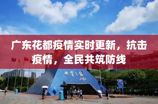 广东花都疫情实时更新，抗击疫情，全民共筑防线