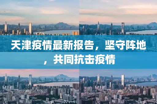 天津疫情最新报告，坚守阵地，共同抗击疫情