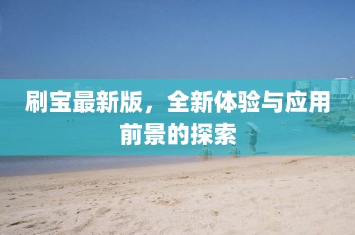 刷宝最新版，全新体验与应用前景的探索