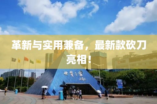革新与实用兼备，最新款砍刀亮相！