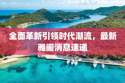 全面革新引领时代潮流，最新雅阁消息速递