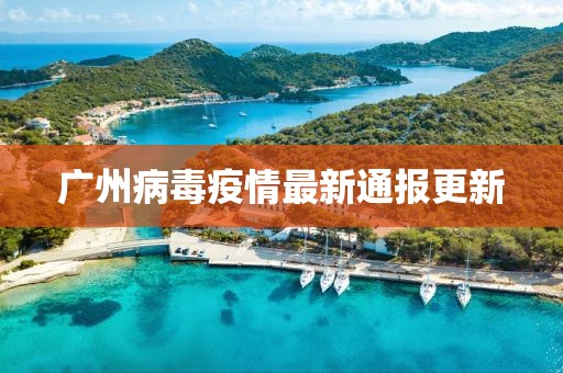广州病毒疫情最新通报更新