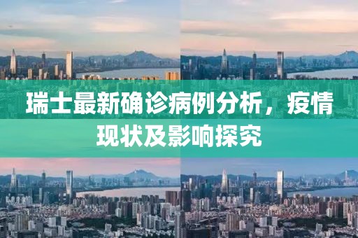 瑞士最新确诊病例分析，疫情现状及影响探究