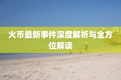 火币最新事件深度解析与全方位解读