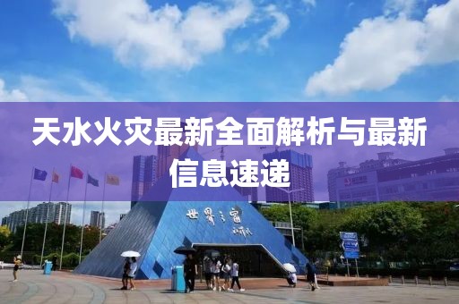 天水火灾最新全面解析与最新信息速递