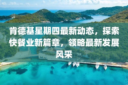 肯德基星期四最新动态，探索快餐业新篇章，领略最新发展风采