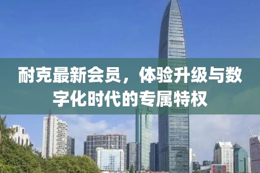 耐克最新会员，体验升级与数字化时代的专属特权