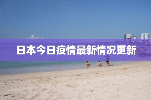 日本今日疫情最新情况更新