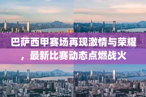 巴萨西甲赛场再现激情与荣耀，最新比赛动态点燃战火