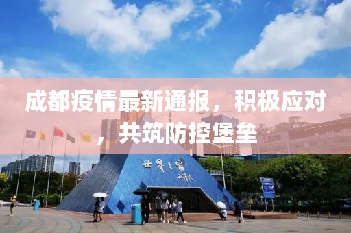 成都疫情最新通报，积极应对，共筑防控堡垒