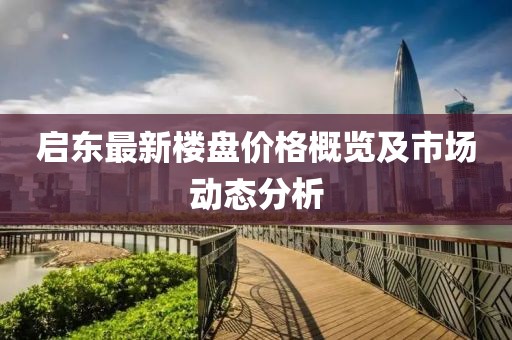 启东最新楼盘价格概览及市场动态分析