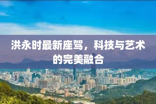 洪永时最新座驾，科技与艺术的完美融合