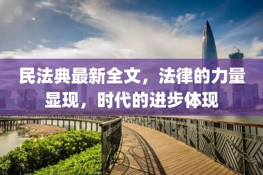 民法典最新全文，法律的力量显现，时代的进步体现