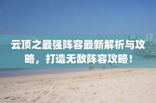 云顶之最强阵容最新解析与攻略，打造无敌阵容攻略！