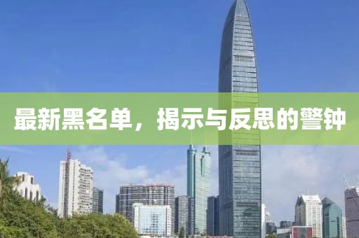 最新黑名单，揭示与反思的警钟