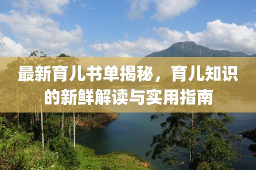 最新育儿书单揭秘，育儿知识的新鲜解读与实用指南