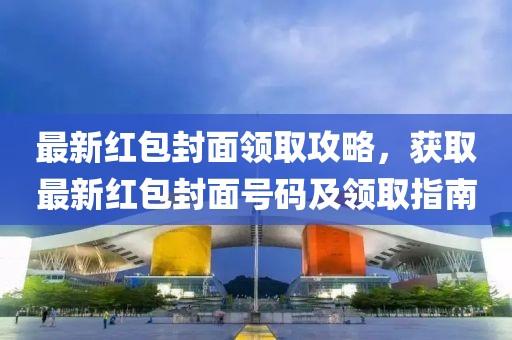 最新红包封面领取攻略，获取最新红包封面号码及领取指南